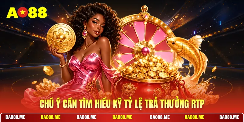 Chú ý cần tìm hiểu kỹ tỷ lệ trả thưởng RTP