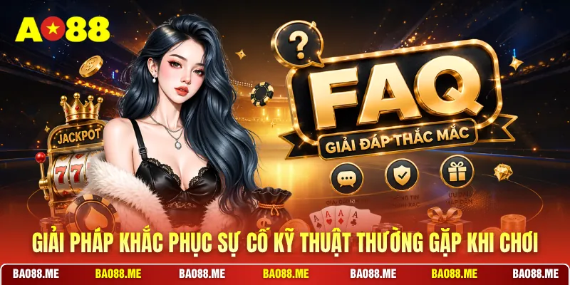 Giải pháp khắc phục sự cố kỹ thuật thường gặp khi chơi