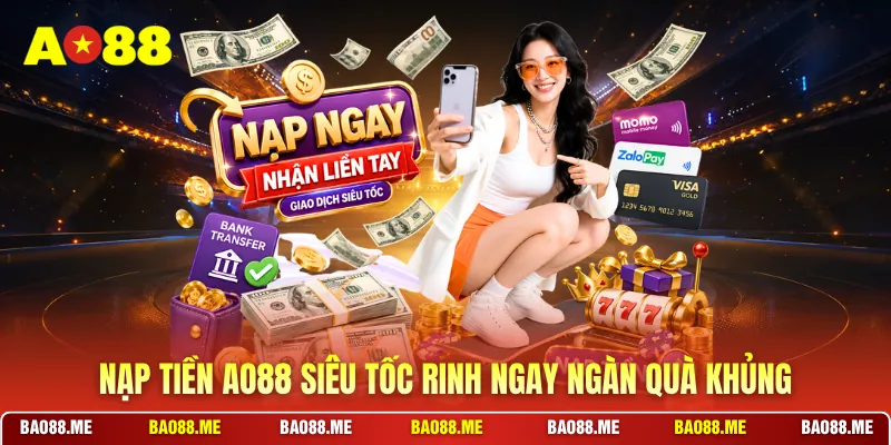 Nạp tiền AO88 siêu tốc rinh ngay ngàn quà khủng