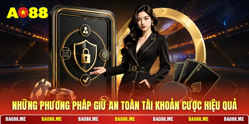 Những phương pháp giữ an toàn tài khoản cược hiệu quả