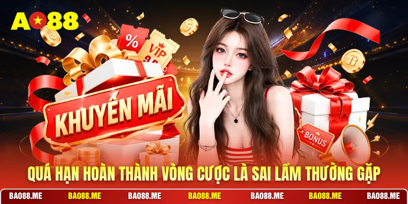 Quá hạn hoàn thành vòng cược là sai lầm thường gặp