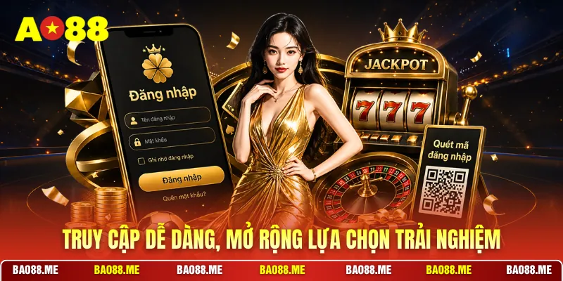Truy cập dễ dàng, mở rộng lựa chọn trải nghiệm